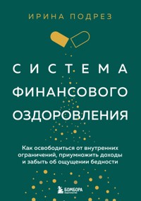 Система финансового оздоровления. Как освободиться от внутренних ограничений, приумножить доходы и забыть об ощущении бедности - Ирина Подрез - E-Book