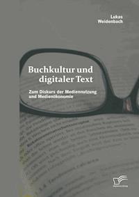 Buchkultur und digitaler Text: Zum Diskurs der Mediennutzung und Medienökonomie - Lukas Weidenbach - E-Book