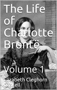 The Life of Charlotte Brontë — Volume 1 - Elizabeth Cleghorn Gaskell - E-Book