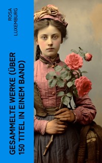 Gesammelte Werke (Über 150 Titel in einem Band) - Rosa Luxemburg - E-Book