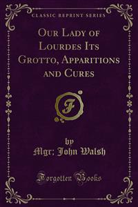 Our Lady of Lourdes Its Grotto, Apparitions and Cures - Mgr - E-Book
