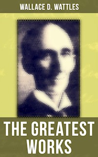 The Greatest Works of Wallace D. Wattles - Wallace D. Wattles - E-Book