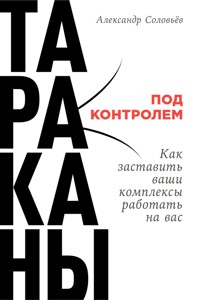 Тараканы под контролем: Как заставить ваши комплексы работать на вас - Александр Соловьев - E-Book