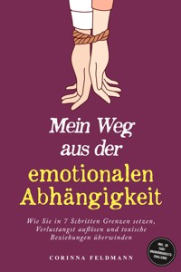 Mein Weg aus der emotionalen Abhängigkeit: Wie Sie in 7 Schritten Grenzen setzen, Verlustangst auflösen und toxische Beziehungen überwinden - inkl. 30-Tage-Unabhängigkeits-Challenge - Corinna Feldmann - E-Book