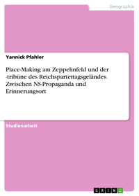 Place-Making am Zeppelinfeld und der -tribüne des Reichsparteitagsgeländes. Zwischen NS-Propaganda und Erinnerungsort - Yannick Pfahler - E-Book