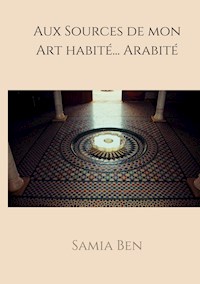Au source de mon Art habité ... Arabité - Samia Bendahmane - E-Book
