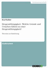 Drogenabhängigkeit  - Welche Gründe und Ursachen  führen zu einer Drogenabhängigkeit? - Eva Fischer - E-Book