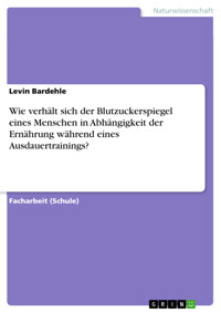 Wie verhält sich der Blutzuckerspiegel eines Menschen in Abhängigkeit der Ernährung während eines Ausdauertrainings? - Levin Bardehle - E-Book