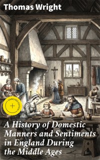 A History of Domestic Manners and Sentiments in England During the Middle Ages - Thomas Wright - E-Book