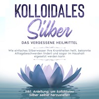 Kolloidales Silber - das vergessene Heilmittel: Wie einfaches Silberwasser Ihre Krankheiten heilt, bekannte Alltagsbeschwerden lindert und sogar im Haushalt eigesetzt werden kann - inkl. Anleitung, um kolloidales Silber selbst herzustellen - Martina Kohl - Hörbuch