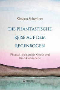 Die phantastische Reise auf dem Regenbogen - Kirsten Schwörer - E-Book