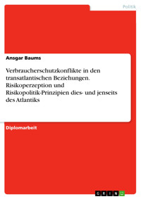 Verbraucherschutzkonflikte in den transatlantischen Beziehungen. Risikoperzeption und Risikopolitik-Prinzipien dies- und jenseits des Atlantiks - Ansgar Baums - E-Book