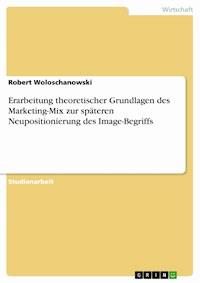 Erarbeitung theoretischer Grundlagen des Marketing-Mix zur späteren Neupositionierung des Image-Begriffs - Robert Woloschanowski - E-Book