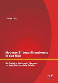 Moderne Bildungsfinanzierung in den USA: Die Technical Colleges in Wisconsin als Modell für berufliche Schulen - Torsten Fink - E-Book