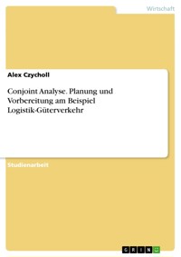 Conjoint Analyse. Planung und Vorbereitung am Beispiel Logistik-Güterverkehr - Alex Czycholl - E-Book