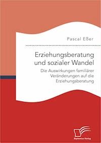 Erziehungsberatung und sozialer Wandel: Die Auswirkungen familiärer Veränderungen auf die Erziehungsberatung - Pascal Esser - E-Book