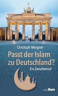 Passt der Islam zu Deutschland? - Christoph Morgner - E-Book