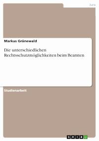 Die unterschiedlichen Rechtsschutzmöglichkeiten beim Beamten - Markus Grünewald - E-Book