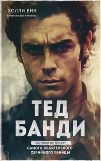 Тед Банди. Полная история самого обаятельного серийного убийцы - Холли Бин - E-Book