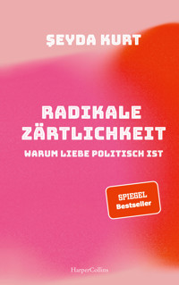 Radikale Zärtlichkeit. Warum Liebe politisch ist - Şeyda Kurt - E-Book