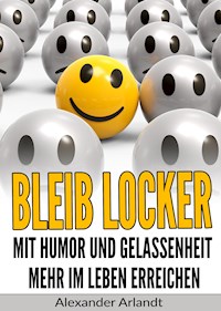 Bleib locker: Mit Humor und Gelassenheit mehr im Leben erreichen - Alexander Arlandt - E-Book