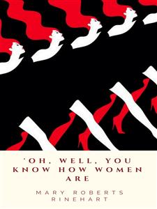 'Oh, Well, You Know How Women Are - Mary Roberts Rinehart - E-Book