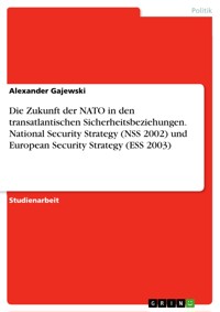 Die Zukunft der NATO in den transatlantischen Sicherheitsbeziehungen. National Security Strategy (NSS 2002) und European Security Strategy (ESS 2003) - Alexander Gajewski - E-Book