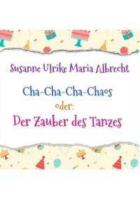 Cha-Cha-Cha-Chaos oder: Der Zauber des Tanzes - Susanne Ulrike Maria Albrecht - E-Book