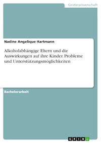 Alkoholabhängige Eltern und die Auswirkungen auf ihre Kinder. Probleme und Unterstützungsmöglichkeiten - Nadine Angelique Hartmann - E-Book