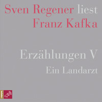 Erzählungen V - Ein Landarzt - Sven Regener liest Franz Kafka (Ungekürzt) - Franz  kafka - Hörbuch