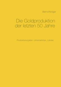 Die Goldproduktion der letzten 50 Jahre - Bernd Kröger - E-Book
