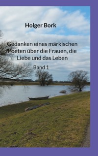 Gedanken eines märkischen Poeten über die Frauen, die Liebe und das Leben - Holger Bork - E-Book