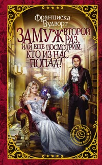 Замуж второй раз, или Еще посмотрим, кто из нас попал! - Франциска Вудворт - E-Book