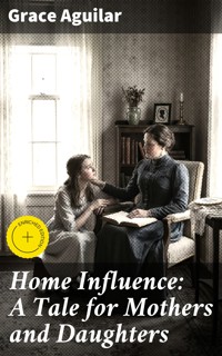 Home Influence: A Tale for Mothers and Daughters - Grace Aguilar - E-Book