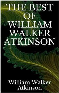 The best of William Walker Atkinson - William Walker Atkinson - E-Book