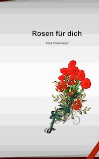 Rosen für dich - Irina Possmayer - E-Book