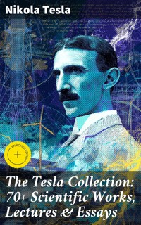 The Tesla Collection: 70+ Scientific Works, Lectures & Essays - Тесла Никола - E-Book
