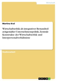 Wirtschaftsethik als integrativer Bestandteil zeitgemäßer Unternehmenspolitik. Zentrale Konstrukte der Wirtschaftsethik und Interpersonalverhältnisse - Martina Kral - E-Book