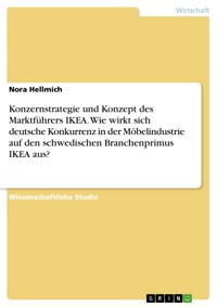Konzernstrategie und Konzept des Marktführers IKEA. Wie wirkt sich deutsche Konkurrenz in der Möbelindustrie auf den schwedischen Branchenprimus IKEA aus? - Nora Hellmich - E-Book