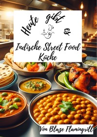 Heute gibt es – Indische Street Food Küche - Blaze Flamingrill - E-Book
