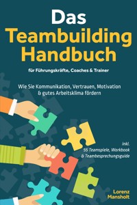 Das Teambuilding Handbuch für Führungskräfte, Coaches & Trainer: Wie Sie Kommunikation, Vertrauen, Motivation & gutes Arbeitsklima fördern - inkl. 55 Teamspiele, Workbook & Teambesprechungs-Guide - Lorenz Mansholt - E-Book