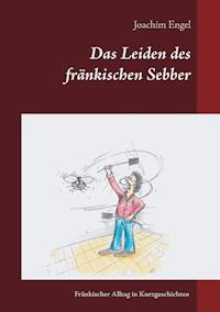 Das Leiden des fränkischen Sebber - Joachim Engel - E-Book