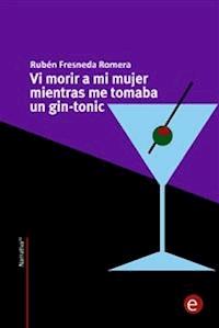 Vi morir a mi mujer mientras me tomaba un gin-tonic - Rubén Fresneda Romera - E-Book