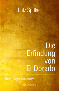 Die Erfindung von El Dorado - Lutz Spilker - E-Book