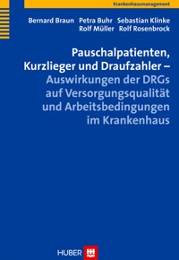 Pauschalpatienten, Kurzlieger und Draufzahler – Auswirkungen der DRGs auf Versorgungsqualität und Arbeitsbedingungen im Krankenhaus - Bernard Braun - E-Book