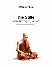 Die Stille kann dir zeigen, was ist - Lothar Mayrhofer - E-Book
