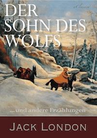 Der Sohn des Wolfs und andere Erzählungen von Jack London - Jack  London - E-Book