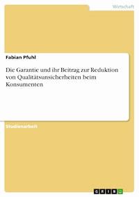 Die Garantie und ihr Beitrag zur Reduktion von Qualitätsunsicherheiten beim Konsumenten - Fabian Pfuhl - E-Book