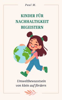 Kinder für Nachhaltigkeit begeistern - Paul M. - E-Book