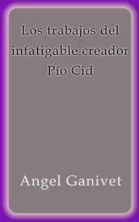 Los trabajos del infatigable creador Pío Cid - Angel Ganivet - E-Book